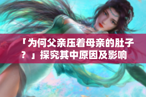 「為何父親壓著母親的肚子？」探究其中原因及影響