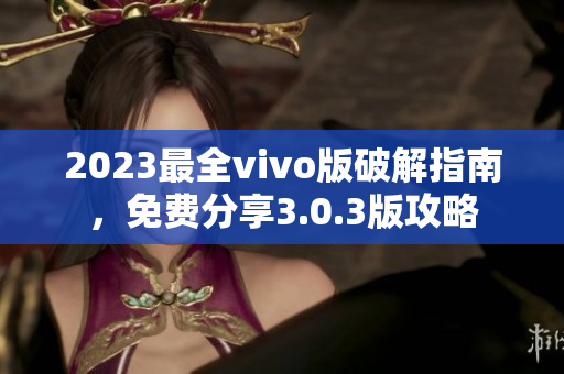 2023最全vivo版破解指南，免費分享3.0.3版攻略