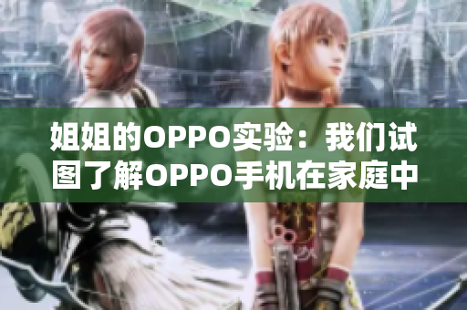 姐姐的OPPO實驗：我們試圖了解OPPO手機在家庭中的應(yīng)用價值