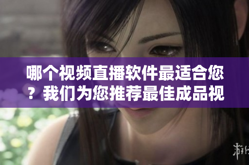 哪個視頻直播軟件最適合您？我們?yōu)槟扑]最佳成品視頻直播軟件