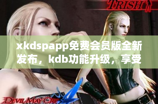 xkdspapp免費會員版全新發(fā)布，kdb功能升級，享受更多特權(quán)