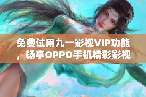 免費(fèi)試用九一影視VIP功能，暢享OPPO手機(jī)精彩影視資源