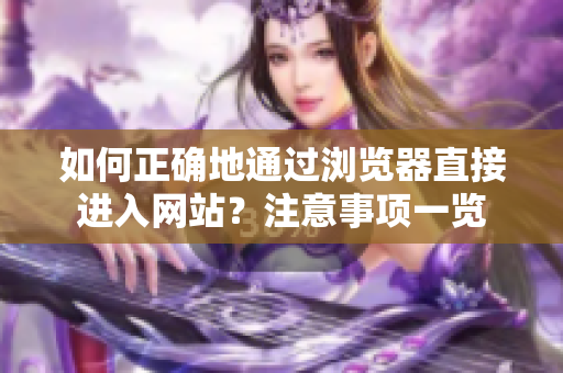 如何正確地通過瀏覽器直接進(jìn)入網(wǎng)站？注意事項(xiàng)一覽