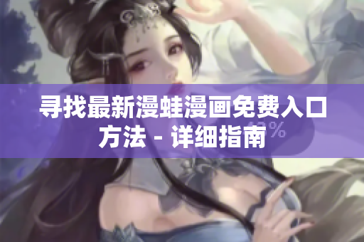 尋找最新漫蛙漫畫免費入口方法 - 詳細指南