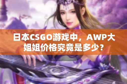 日本CSGO游戲中，AWP大姐姐價格究竟是多少？