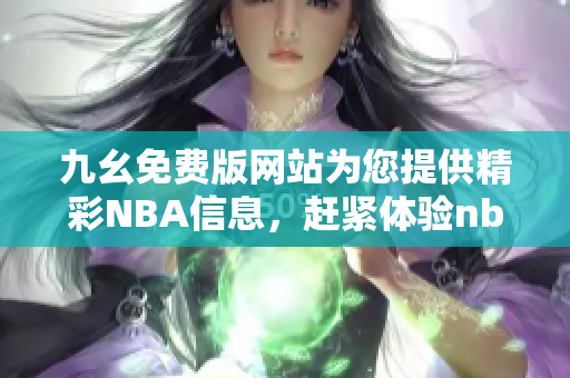 九幺免費版網(wǎng)站為您提供精彩NBA信息，趕緊體驗nbaoffice68吧