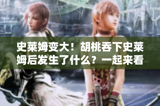 史萊姆變大！胡桃吞下史萊姆后發(fā)生了什么？一起來看看奇妙的變化吧