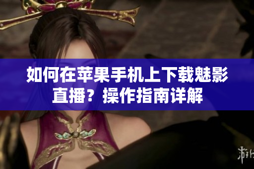 如何在蘋果手機(jī)上下載魅影直播？操作指南詳解