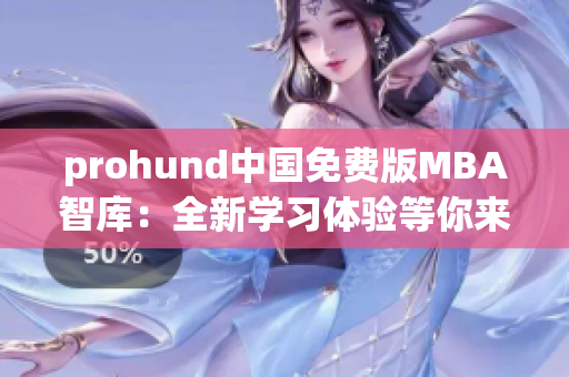 prohund中國(guó)免費(fèi)版MBA智庫(kù)：全新學(xué)習(xí)體驗(yàn)等你來(lái)探索