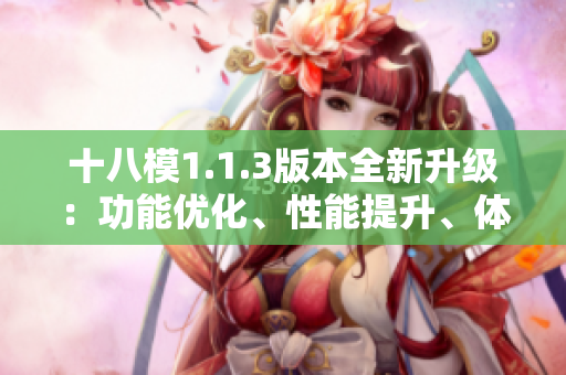 十八模1.1.3版本全新升級(jí)：功能優(yōu)化、性能提升、體驗(yàn)升級(jí)全面升級(jí)！