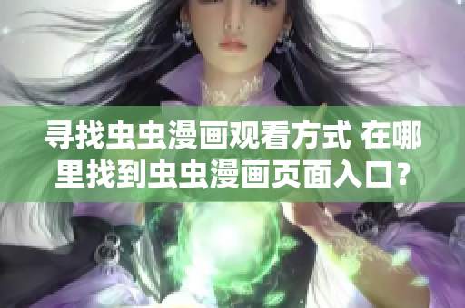 尋找蟲(chóng)蟲(chóng)漫畫(huà)觀看方式 在哪里找到蟲(chóng)蟲(chóng)漫畫(huà)頁(yè)面入口？