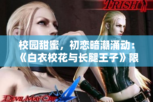 校園甜蜜，初戀暗潮涌動(dòng)：《白衣?；ㄅc長(zhǎng)腿王子》限時(shí)免費(fèi)觀看，甜蜜治愈