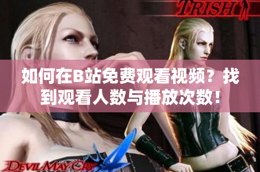 如何在B站免費(fèi)觀看視頻？找到觀看人數(shù)與播放次數(shù)！