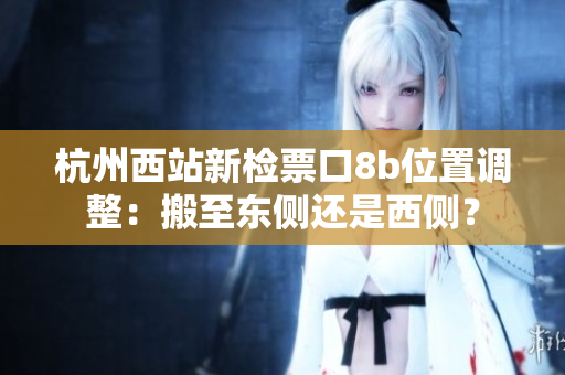 杭州西站新檢票口8b位置調(diào)整：搬至東側(cè)還是西側(cè)？