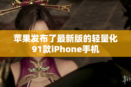 蘋果發(fā)布了最新版的輕量化91款iPhone手機(jī)