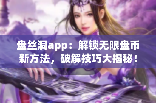 盤絲洞app：解鎖無限盤幣新方法，破解技巧大揭秘！