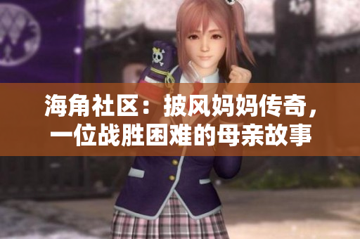 海角社區(qū)：披風(fēng)媽媽傳奇，一位戰(zhàn)勝困難的母親故事
