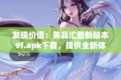 發(fā)現(xiàn)價(jià)值：黃品匯最新版本9f.apk下載，提供全新體驗(yàn)