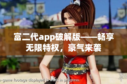 富二代app破解版——暢享無限特權(quán)，豪氣來襲