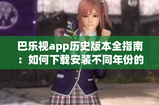 巴樂視app歷史版本全指南：如何下載安裝不同年份的舊版應(yīng)用？