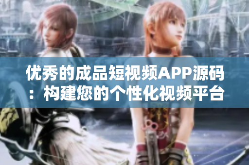 優(yōu)秀的成品短視頻APP源碼：構(gòu)建您的個性化視頻平臺