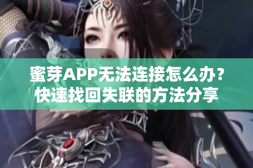 蜜芽APP無法連接怎么辦？快速找回失聯(lián)的方法分享