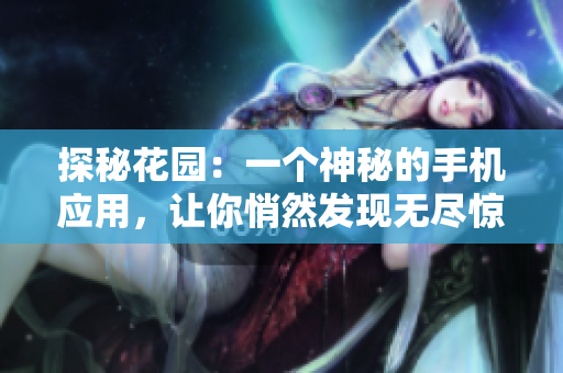探秘花園：一個神秘的手機(jī)應(yīng)用，讓你悄然發(fā)現(xiàn)無盡驚喜