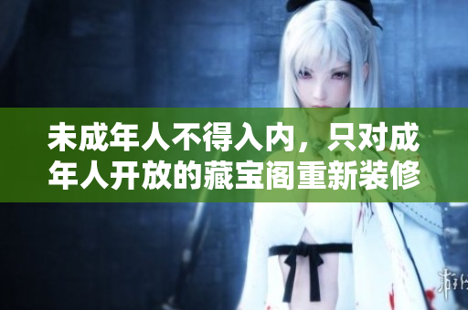 未成年人不得入內(nèi)，只對成年人開放的藏寶閣重新裝修，成人才能進(jìn)入的藏寶閣