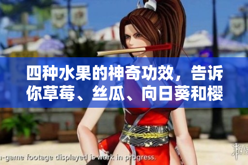 四種水果的神奇功效，告訴你草莓、絲瓜、向日葵和櫻桃分別有什么好處!