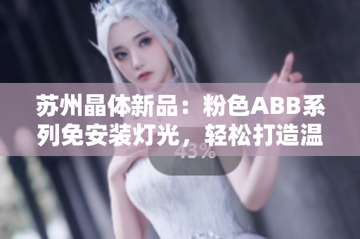 蘇州晶體新品：粉色ABB系列免安裝燈光，輕松打造溫馨空間