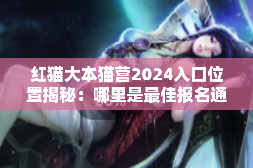 紅貓大本貓營2024入口位置揭秘：哪里是最佳報名通道？