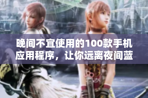 晚間不宜使用的100款手機應(yīng)用程序，讓你遠離夜間藍光干擾
