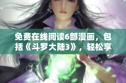 免費(fèi)在線閱讀6部漫畫，包括《斗羅大陸3》，輕松享受精彩漫畫內(nèi)容