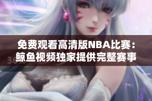 免費(fèi)觀看高清版NBA比賽：鯨魚(yú)視頻獨(dú)家提供完整賽事視頻，盡享精彩比賽！