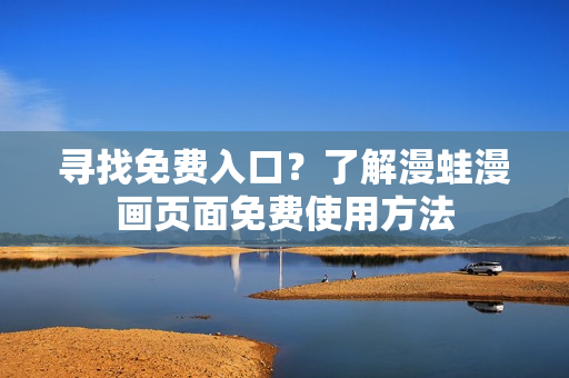 尋找免費入口？了解漫蛙漫畫頁面免費使用方法