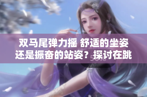 雙馬尾彈力搖 舒適的坐姿還是振奮的站姿？探討在跳舞時的不同選擇