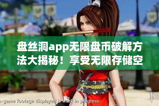 盤絲洞app無限盤幣破解方法大揭秘！享受無限存儲空間的最新教程