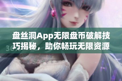 盤絲洞App無限盤幣破解技巧揭秘，助你暢玩無限資源