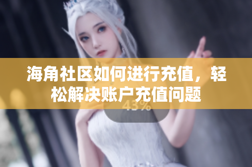 海角社區(qū)如何進(jìn)行充值，輕松解決賬戶充值問(wèn)題