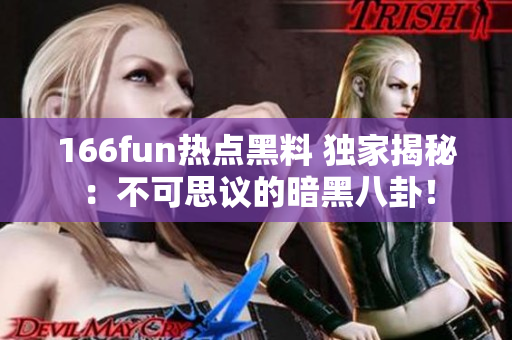 166fun熱點(diǎn)黑料 獨(dú)家揭秘：不可思議的暗黑八卦！