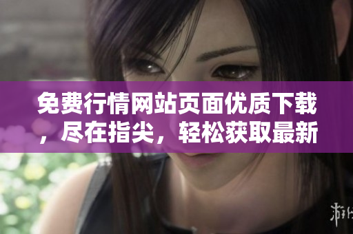免費(fèi)行情網(wǎng)站頁面優(yōu)質(zhì)下載，盡在指尖，輕松獲取最新行情！