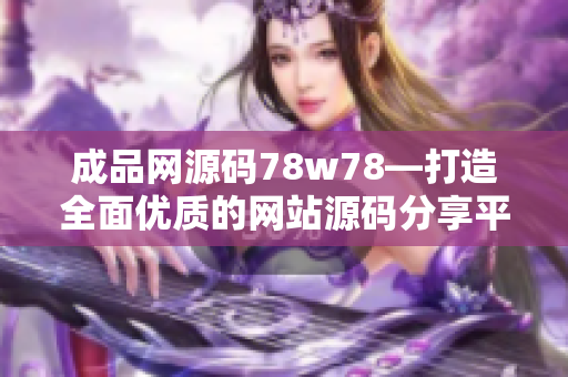 成品網(wǎng)源碼78w78—打造全面優(yōu)質(zhì)的網(wǎng)站源碼分享平臺