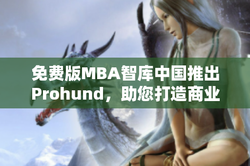 免費版MBA智庫中國推出Prohund，助您打造商業(yè)精英
