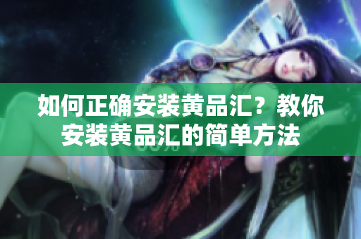 如何正確安裝黃品匯？教你安裝黃品匯的簡單方法