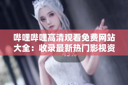 嗶哩嗶哩高清觀看免費網(wǎng)站大全：收錄最新熱門影視資源