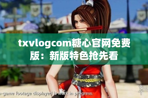 txvlogcom糖心官網(wǎng)免費版：新版特色搶先看