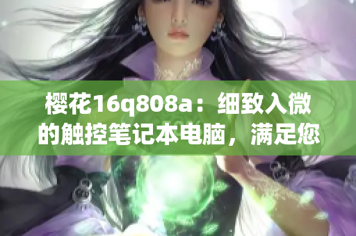 櫻花16q808a：細(xì)致入微的觸控筆記本電腦，滿足您的多種需求