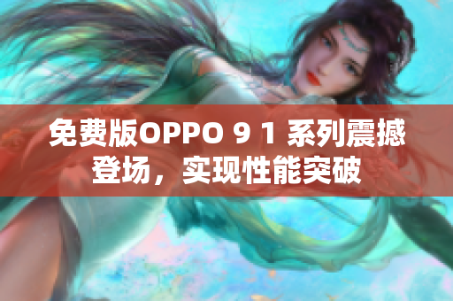 免費(fèi)版OPPO 9 1 系列震撼登場(chǎng)，實(shí)現(xiàn)性能突破