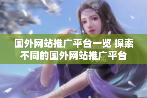 國外網(wǎng)站推廣平臺(tái)一覽 探索不同的國外網(wǎng)站推廣平臺(tái)