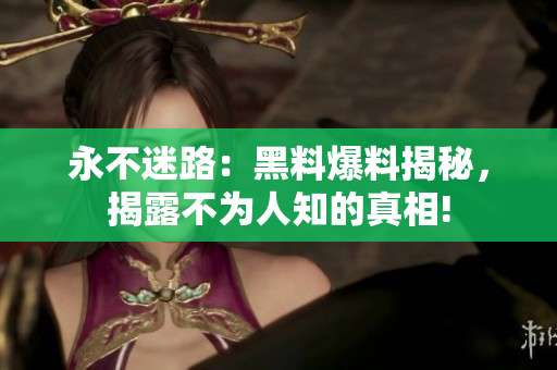 永不迷路：黑料爆料揭秘，揭露不為人知的真相!